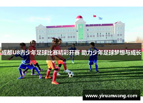 成都U8青少年足球比赛精彩开赛 助力少年足球梦想与成长