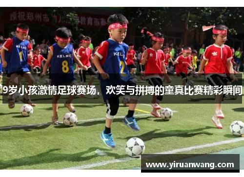9岁小孩激情足球赛场，欢笑与拼搏的童真比赛精彩瞬间